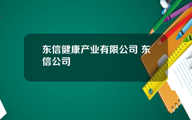 东信健康产业有限公司 东信公司